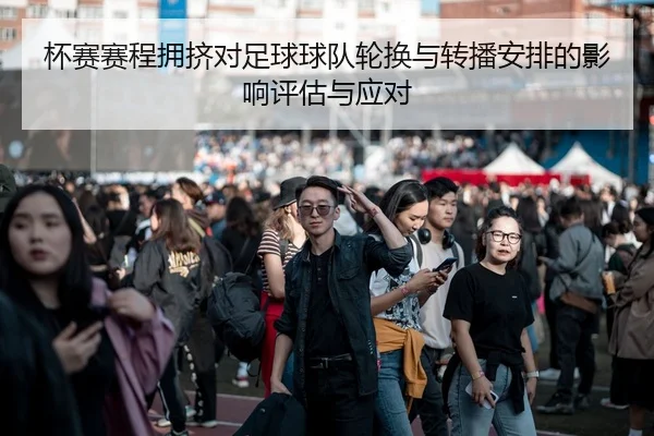 杯赛赛程拥挤对足球球队轮换与转播安排的影响评估与应对