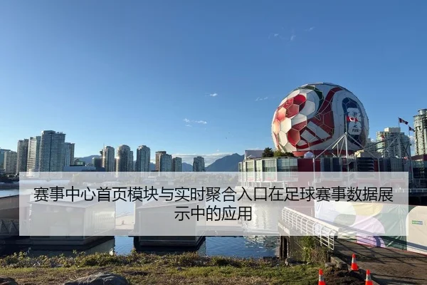 赛事中心首页模块与实时聚合入口在足球赛事数据展示中的应用