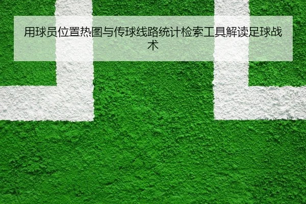 用球员位置热图与传球线路统计检索工具解读足球战术