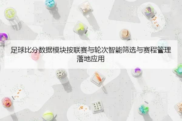 足球比分数据模块按联赛与轮次智能筛选与赛程管理落地应用