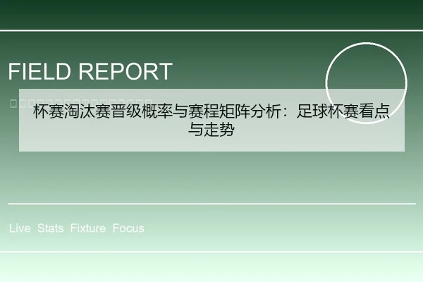 杯赛淘汰赛晋级概率与赛程矩阵分析：足球杯赛看点与走势